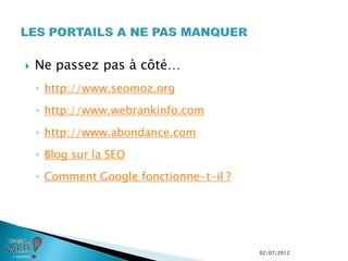    Ne passez pas à côté…
    ◦ http://www.seomoz.org
    ◦ http://www.webrankinfo.com
    ◦ http://www.abondance.com
    ◦ Blog sur la SEO
    ◦ Comment Google fonctionne-t-il ?




                                         02/07/2012
 