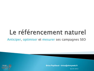 Anticiper, optimiser et mesurer ses campagnes SEO




                        Brice Papillaud – brice@ohmyweb.fr
                                                 02/07/2012
 
