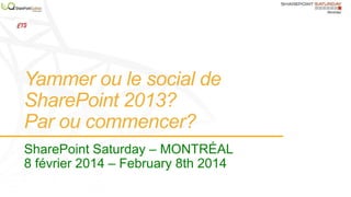 Yammer ou le social de
SharePoint 2013?
Par ou commencer?
SharePoint Saturday – MONTRÉAL
8 février 2014 – February 8th 2014

 