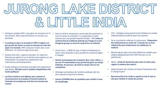 • Dans les HLM la composition raciale doit être préservée et
tout le monde vit ensemble. Il y a cependant un petit
quartier avec une grande majorité d’indien : little india.Les
caméras font du prédictive policing via l’image et la voix
(image de groupe ou bruit de coup de feu ou d’alerte)
• Smart home : (12000 lits pour 5 millions d’habitants) on
fait en sorte de garder le plus possible les personnes âgées
à l’hôpital.
• Gestion automatique des transports (bus, train, métro,..)
via une PF multimodale et qui permet de gérer son temps
d’attente, de parcours, de tarifs en temps réel via son
smartphone.
• Allumage automatique des lumières publiques dès lors
qu’un passant emprunte le chemin.
• Sensors ECOPARK dans les poubelles pour vérifier le taux
de remplissage.
• Portiques variables ERP1 pour gérer les transports en fc
des horaires. Mais le gouvernement ne veut plus ces
portiques.
• Le parking se paie à la seconde et l’ERP 2 intégré à un
gps permet de choisir sa route en fonction du coût réel
payer à la seconde. ERP2 propose 2 trajets avec 2 prix
différents : on choisit le trajet qu’on veut.
• Santé et bien-être ; capteurs bracelets. On relève les
éléments du patient et on lui fait des prescriptions sur son
alimentation. On prépare les médicaments des
ordonnances automatiquement.
• Ecoles publiques connectées pour gérer des applications
spécifiques. NCS gère tout le système d’exploitation des
écoles publiques
• Les feux tricolores sont digitaux avec caméras et
reconnaissance via la plaque d’immatriculation et
l’amende est envoyée par mail dans les minutes qui
suivent.
• ICCP : Intelligent Command & Control Platform to enable
implementation of safe & smart city solutions
• De la consultation médicale à la pharmacie : Préparation
des medicaments en moins de 7 minutes par un bras
robotisé dès que l’ordonnance est validée par le
medecin
• Monitoring des data issues des téléphones mobiles pour
adapter géographiquement l’offre de taxis sur les
plateformes
• Métro : Etude de densité des gens dans le métro pour
réguler la cadence des métros.
• Géolocalisation des chariots et fauteuil handicapés dans
le Changi Airport
• Reconstruction d’un trade en speech to text et text to
text pour faciliter le travail des juristes
 
