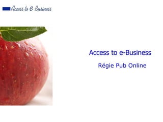 Access to e-Business
  Régie Pub Online
