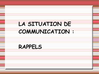 LA SITUATION DE COMMUNICATION : RAPPELS 