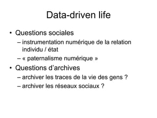 Data-driven lifeQuestions socialesinstrumentation numérique de la relation individu / état « paternalisme numérique »Questions d’archivesarchiver les traces de la vie des gens ?archiver les réseaux sociaux ?