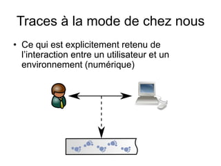 Traces à la mode de chez nousCe qui est explicitement retenu de l’interaction entre un utilisateur et un environnement (numérique)