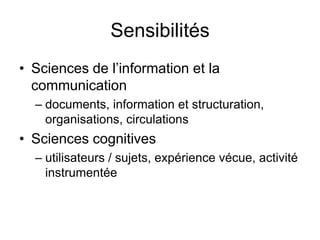 SensibilitésSciences de l’information et la communicationdocuments, information et structuration, organisations, circulations   Sciences cognitivesutilisateurs / sujets, expérience vécue, activité instrumentée