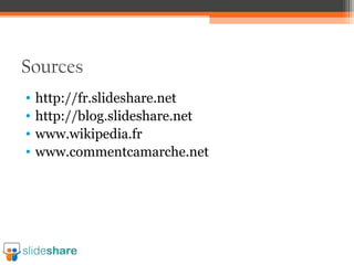 Sources
•
•
•
•

http://fr.slideshare.net
http://blog.slideshare.net
www.wikipedia.fr
www.commentcamarche.net

 