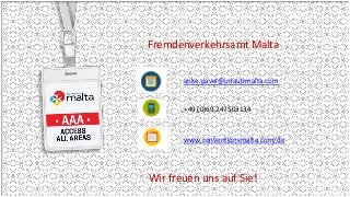 Fremdenverkehrsamt Malta
anke.pavel@urlaubmalta.com
+49 (0)69 247503134
www.conventionsmalta.com/de
Wir freuen uns auf Sie!
 