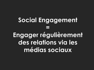 Social Engagement <br />= <br />Engager régulièrement des relations via les médias sociaux<br />
