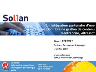 Un intégrateur partenaire d’une solution libre de gestion de contenu d'entreprise, Alfresco ® Marc LEFEBVRE Business Development Manager le 28 Mai 2008. www.sollan.com BLOG: www.sollan.com/blogs 