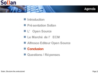 Agenda Introduction Présentation Sollan L’Open Source Le Marché de l’ECM Alfresco Editeur Open Source Conclusion Questions / Réponses 