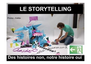 LE STORYTELLING
Photos: JVallée
Ph t    JV llé




Des histoires non, notre histoire oui
 