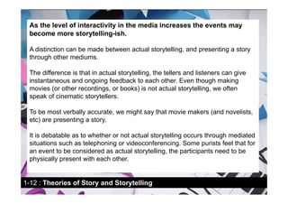 As the level of interactivity in the media increases the events may
 become more storytelling-ish.

 A distinction can be ...