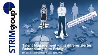 Talent Management – mit differenzierter
Behandlung zum Erfolg
HR Business Breakfast, 8. Juni 2015, Wien
 