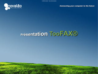 © 2008 novaléo -Tous droits réservés




                                                 Connecting your computer to the future




      ation TooFAX®
Présent
 