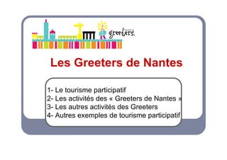 Les Greeters de Nantes

1- Le tourisme participatif
2- Les activités des « Greeters de Nantes »
3- Les autres activités des Greeters
4- Autres exemples de tourisme participatif
 