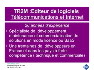 TR2M :Editeur de logiciels   Télécommunications et Internet ,[object Object],[object Object],[object Object],www.TR2M.com [email_address] Tel: 0180 51 95 50  