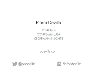 Pierre Deville
/in/prdeville@prdeville
UCL/Belgium
CCNR/Boston,USA
CSO/SWAN INSIGHTS
pdeville.com
 