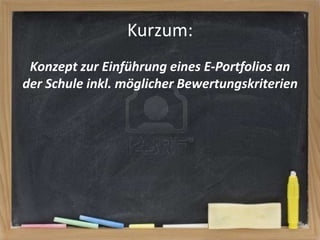 Kurzum:
Konzept zur Einführung eines E-Portfolios an
der Schule inkl. möglicher Bewertungskriterien

 