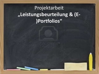 Projektarbeit
„Leistungsbeurteilung & (E)Portfolios“

 