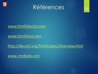 Références
www.html5doctor.com
www.html5test.com
http://dev.w3.org/html5/spec/Overview.html
www. mrdoob.com

29

 