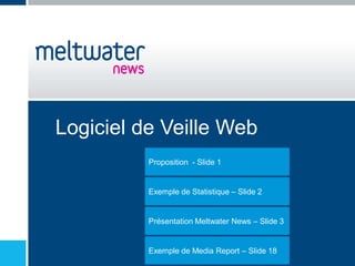 Logiciel de Veille Web
          Proposition - Slide 1


          Exemple de Statistique – Slide 2


          Présentation Meltwater News – Slide 3


          Exemple de Media Report – Slide 18
 