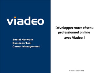 Développez votre réseau professionnel on line  avec Viadeo ! Social Network Business Tool Career Management  ©  viadeo  – octobre 2008 