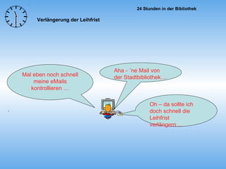 Mal eben noch schnell meine eMails kontrollieren … Aha - ´ne Mail von der Stadtbibliothek… . Oh – da sollte ich doch schnell die Leihfrist verlängern ... Verlängerung der Leihfrist 