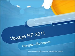 Voyage RP 2011 Hongrie - Budapest Du mercredi 30 mars au dimanche 3 avril 