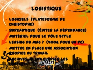 Logistique•  Logiciels  (plateforme de Christophe) •  Bureautique  (éviter la dépendance) •  Matériel pour le pôle Style•  Leasing du MAC ?  (400€ pour un PC) •  Mettre en place une association propice au travail•  Archives, mieux classer les contacts9
