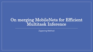 On merging MobileNets for Efficient
Multitask Inference
Zippering Method
 