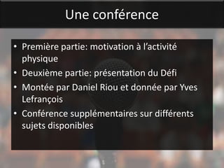 Une conférence

• Première partie: motivation à l’activité
  physique
• Deuxième partie: présentation du Défi
• Montée par Daniel Riou et donnée par Yves
  Lefrançois
• Conférence supplémentaires sur différents
  sujets disponibles
 
