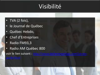Visibilité

•   TVA (2 fois),
•   le Journal de Québec
•   Québec Hebdo,
•   Chef d’Entreprises
•   Radio FM93,3
•   Radio AM Québec 800
voir le lien suivant : http://www.defientreprises.com/on-en-
parle.html
 