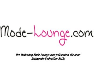 Der Modeshop Mode-Lounge.com präsentiert die neue
Bademode Kollektion 2013!
 