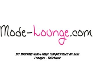 Der Modeshop Mode-Lounge.com präsentiert die neue
Corsagen - Kollektion!
 