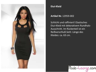 Jeansprint Leggings
Artikel Nr. 12161-015
Super elastische Legging mit einem
Jeans-Druck. Sie passt sich an wie eine
zweite Haut und ist äußerst angenehm zu
tragen. So zeigt Frau Bein!
Etui-Kleid
Artikel Nr. 12959-002
Schlicht und raffiniert! Elastisches
Etui-Kleid mit dekorativem Rundhals-
Ausschnitt. Im Rückenteil ist ein
Reißverschluß.Seitl. Länge des
Kleides: ca. 63 cm.
 