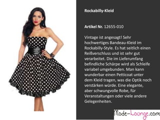 Jeansprint Leggings
Artikel Nr. 12161-015
Super elastische Legging mit einem
Jeans-Druck. Sie passt sich an wie eine
zweite Haut und ist äußerst angenehm zu
tragen. So zeigt Frau Bein!
Rockabilly-Kleid
Artikel Nr. 12655-010
Vintage ist angesagt! Sehr
hochwertiges Bandeau-Kleid im
Rockabilly-Style. Es hat seitlich einen
Reißverschluss und ist sehr gut
verarbeitet. Die im Lieferumfang
befindliche Schärpe wird als Schleife
variabel umgebunden. Man kann
wunderbar einen Petticoat unter
dem Kleid tragen, was die Optik noch
verstärken würde. Eine elegante,
aber schwungvolle Robe, für
Veranstaltungen oder viele andere
Gelegenheiten.
 
