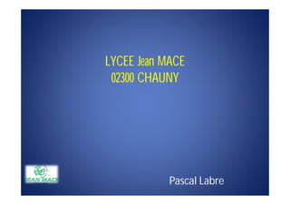 LYCEE Jean MACE
 02300 CHAUNY




            Pascal Labre
 