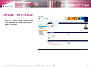 Annuaire intégré direction de la Communication et des relations investisseurs – Portail Intranet Natixis – 7 novembre 2008 Annuaire – 30 avril 2008 Refonte de l’annuaire synchronisée avec la mise en place du nouveau Portail Intranet 
