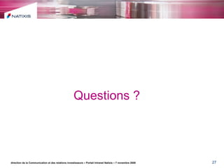 Questions ? direction de la Communication et des relations investisseurs – Portail Intranet Natixis – 7 novembre 2008 