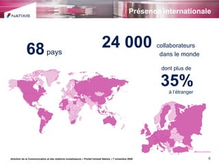 Présence internationale   direction de la Communication et des relations investisseurs – Portail Intranet Natixis – 7 novembre 2008 24 000  collaborateurs   dans le monde 35%   à l’étranger dont plus de 68  pays 