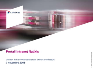 Portail Intranet Natixis Direction de la Communication et des relations investisseurs 7 novembre 2008 