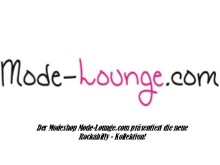 Der Modeshop Mode-Lounge.com präsentiert die neue
Rockabilly - Kollektion!
 