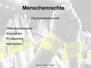 Persönlichkeitsrechte: Öffentlichkeitsphäre Sozialphäre Privatsphäre Intimsphäre Menschenrechte Anna A., Shirley S., Giusi P. 
