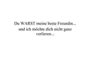 Du WARST meine beste Freundin... und ich möchte dich nicht ganz verlieren... 