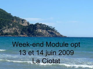 Week-end Module opt 13 et 14 juin 2009 La Ciotat 