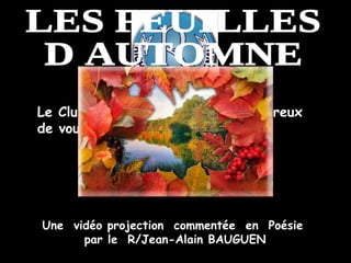 Le Club Richelieu de Toulon est heureux  de vous présenter : LES FEUILLES D AUTOMNE Une  vidéo projection  commentée  en  Poésie  par le  R/Jean-Alain BAUGUEN 