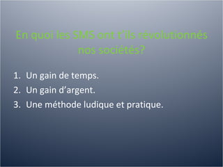 En quoi les SMS ont t’ils révolutionnés nos sociétés?   Un gain de temps. Un gain d’argent.  Une méthode ludique et pratique. 