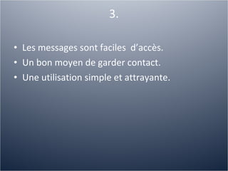 3. Les messages sont faciles  d’accès. Un bon moyen de garder contact. Une utilisation simple et attrayante. 