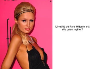 L’inutilité de Paris Hilton n’ est elle qu’un mythe ? 
