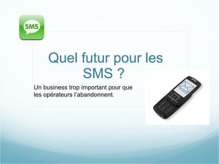 Quel futur pour les SMS ?  Un business trop important pour que les opérateurs l’abandonnent. 